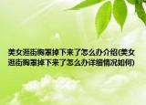 美女逛街胸罩掉下来了怎么办介绍(美女逛街胸罩掉下来了怎么办详细情况如何)