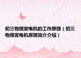 初三物理发电机的工作原理（初三物理发电机原理简介介绍）