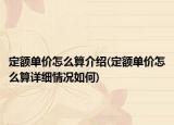 定额单价怎么算介绍(定额单价怎么算详细情况如何)