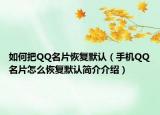 如何把QQ名片恢复默认（手机QQ名片怎么恢复默认简介介绍）