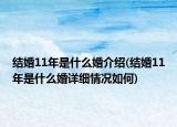 结婚11年是什么婚介绍(结婚11年是什么婚详细情况如何)