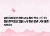 请问深圳到武昌的火车票价是多少介绍(请问深圳到武昌的火车票价是多少详细情况如何)