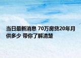 当日最新消息 70万房贷20年月供多少 带你了解清楚