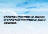 陕西西安西北大学现代学院怎么走,具体地址介绍(陕西西安西北大学现代学院怎么走,具体地址详细情况如何)