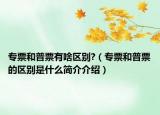 专票和普票有啥区别?（专票和普票的区别是什么简介介绍）