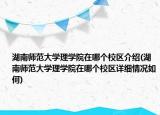 湖南师范大学理学院在哪个校区介绍(湖南师范大学理学院在哪个校区详细情况如何)