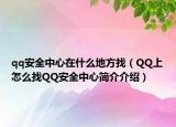 qq安全中心在什么地方找（QQ上怎么找QQ安全中心简介介绍）