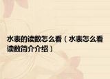 水表的读数怎么看（水表怎么看读数简介介绍）