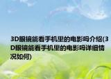 3D眼镜能看手机里的电影吗介绍(3D眼镜能看手机里的电影吗详细情况如何)