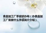 食品加工厂手续好办吗（办食品加工厂需要什么手续简介介绍）