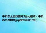 手机怎么更改图片为jpg格式（手机怎么改图片jpg格式简介介绍）