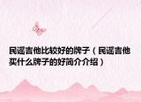 民谣吉他比较好的牌子（民谣吉他买什么牌子的好简介介绍）