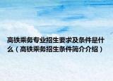 高铁乘务专业招生要求及条件是什么（高铁乘务招生条件简介介绍）