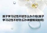 孩子学习记性不好怎么办介绍(孩子学习记性不好怎么办详细情况如何)