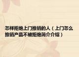 怎样拒绝上门推销的人（上门怎么推销产品不被拒绝简介介绍）