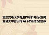 重庆交通大学有没得专科介绍(重庆交通大学有没得专科详细情况如何)