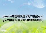 google中国有代理了吗?介绍(google中国有代理了吗?详细情况如何)