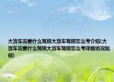大货车需要什么驾照大货车驾照怎么考介绍(大货车需要什么驾照大货车驾照怎么考详细情况如何)