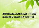 用完共享单车忘锁怎么办（共享单车忘记锁了应该怎么办简介介绍）