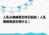 人乳头瘤病毒怎样引起的（人乳瘤病毒症状有什么）