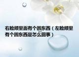 右脸颊里面有个圆东西（左脸颊里有个圆东西是怎么回事）