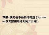 苹果x快充会不会损坏电池（iphonex快充损害电池吗简介介绍）