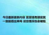 今日最新更新内容 豆豆钱有额度就一定能借出来吗 这些情况也会被拒