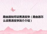 路由器如何设置速度快（路由器怎么设置速度快简介介绍）