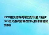EXO橙光游戏有哪些好玩的介绍(EXO橙光游戏有哪些好玩的详细情况如何)