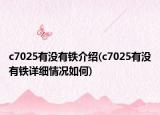 c7025有没有铁介绍(c7025有没有铁详细情况如何)