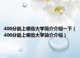 400分能上哪些大学简介介绍一下（400分能上哪些大学简介介绍）