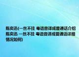 陈奕迅(一丝不挂 粤语音译成普通话介绍 陈奕迅 一丝不挂 粤语音译成普通话详细情况如何)