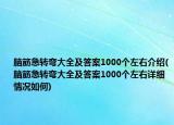 脑筋急转弯大全及答案1000个左右介绍(脑筋急转弯大全及答案1000个左右详细情况如何)