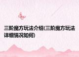 三阶魔方玩法介绍(三阶魔方玩法详细情况如何)