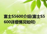 富士S5600介绍(富士S5600详细情况如何)