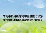 华为手机待机时间哪里设置（华为手机待机时间怎么设置简介介绍）