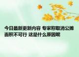 今日最新更新内容 专家称取消公摊面积不可行 这是什么原因呢