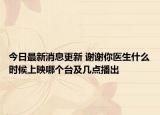 今日最新消息更新 谢谢你医生什么时候上映哪个台及几点播出