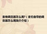 吉他调音器怎么用?（吉它自带的调音器怎么用简介介绍）