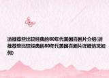 请推荐些比较经典的80年代美国喜剧片介绍(请推荐些比较经典的80年代美国喜剧片详细情况如何)