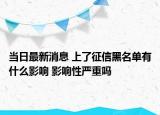 当日最新消息 上了征信黑名单有什么影响 影响性严重吗