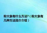 称大象有什么方法?（称大象有几种方法简介介绍）