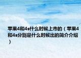苹果4和4s什么时候上市的（苹果4和4s分别是什么时候出的简介介绍）
