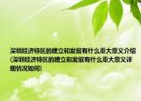 深圳经济特区的建立和发展有什么重大意义介绍(深圳经济特区的建立和发展有什么重大意义详细情况如何)