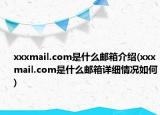 xxxmail.com是什么邮箱介绍(xxxmail.com是什么邮箱详细情况如何)