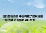 当日最新消息 手里有钱了建议提前还房贷吗 这些信息可以参考