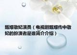 甄嬛敬妃演员（电视剧甄嬛传中敬妃的扮演者是谁简介介绍）