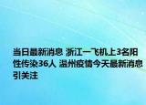 当日最新消息 浙江一飞机上3名阳性传染36人 温州疫情今天最新消息引关注