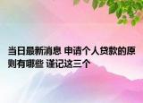 当日最新消息 申请个人贷款的原则有哪些 谨记这三个