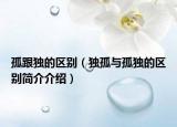 孤跟独的区别（独孤与孤独的区别简介介绍）